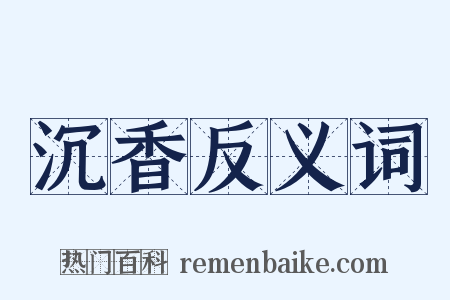 沉香反义词是什么意思的图片